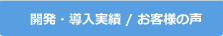 開発・導入実績 / お客様の声